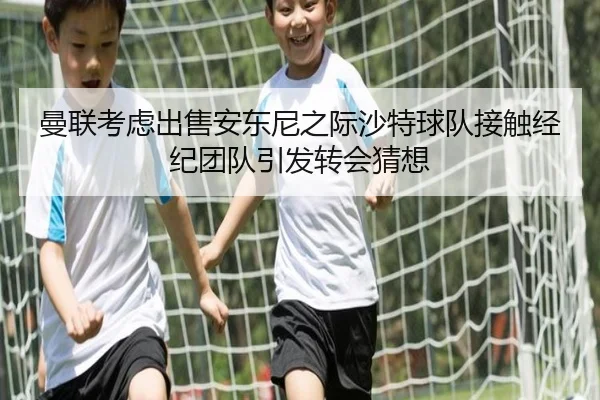 曼联考虑出售安东尼之际沙特球队接触经纪团队引发转会猜想