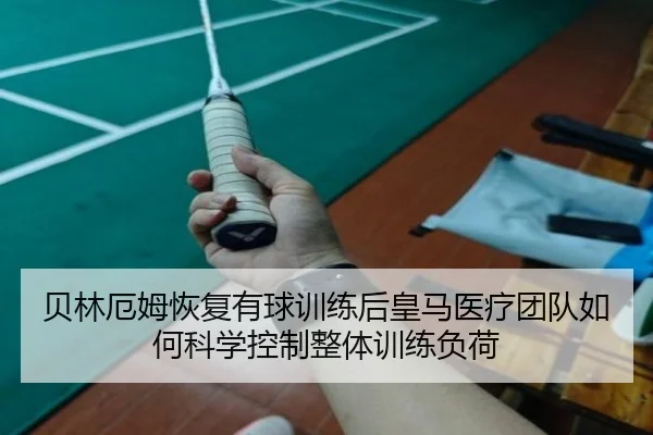 贝林厄姆恢复有球训练后皇马医疗团队如何科学控制整体训练负荷